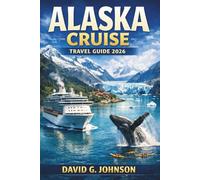 ALASKA CRUISE TRAVEL GUIDE 2026: Your Essential Handbook to Scenic Glaciers, Wildlife Adventures, and Unforgettable Port Experiences