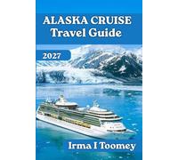 Alaska Cruise Travel Guide 2027: Alaska cruise Featuring Glaciers, Wildlife, and Coastal Towns Like Juneau, Ketchikan, and Skagway, with Practical ... and Planning the Perfect Cruise Itinerary