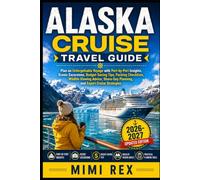 ALASKA CRUISE TRAVEL GUIDE: Plan An Unforgettable Voyage With Port-By-Port Insights, Scenic Excursions, Budget-Saving Tips, Packing Checklists, ... Planning, And Expert Cruise Strategies