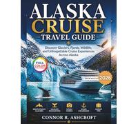 Alaska Cruise Travel Guide: The Complete Insider Guide to Planning, Booking, and Experiencing the Perfect Alaska Cruise - Routes, Ports, Glaciers, Wildlife, Costs, and Smart Travel Strategies Connor