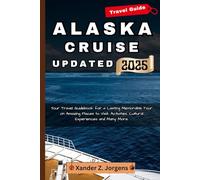 Alaska Cruise Travel Guide Updated: Your Travel Guidebook for a Lasting Memorable Tour on Amazing Places to Visit, Activities, Cultural Experiences and Many More.