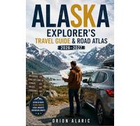 ALASKA EXPLORER'S TRAVEL GUIDE & ROAD ATLAS 2026-2027: Glacier Views, Wildlife Encounters, Arctic Landscapes, maps, and Midnight Sun