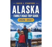 ALASKA FAMILY ROAD TRIP GUIDE 2026-2027: National Parks, Wildlife & Glacier Adventures The All-Season Planner for Families, Couples & First-Time Explorers