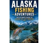 Alaska Fishing Adventures: The Ultimate Guide To Fishing The Last Frontier