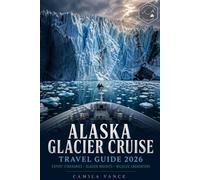 ALASKA GLACIER CRUISE TRAVEL GUIDE 2026: Complete Voyage Planning Companion for Inside Passage Ports, Shore Excursions, Wildlife Encounters, Fjord Routes, Seasonal Sailing Tips, and Packing Essentials