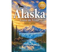 Alaska Guía de Viaje 2026-2027: Denali, Glaciares y el Pasaje Interior: Un Manual Completo de Parques Nacionales, Fauna, Cruceros y Aventuras Autenticas