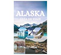 ALASKA GUÍA DE VIAJE 2026-2027: Tu guía de aventuras definitiva para descubrir glaciares, fauna salvaje, auroras boreales y naturaleza indómita en la última frontera de Estados Unidos.
