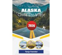ALASKA GUÍA DE VIAJE 2026: "El compañero de aventura definitivo de 2026 para explorar parques nacionales, viajes panorámicos por carretera, recorridos por la vida silvestre y experiencias de auroras boreales"