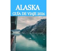 ALASKA GUÍA DE VIAJE 2026: La guía definitiva para descubrir glaciares, fauna salvaje, cruceros y joyas ocultas en la última frontera de Estados Unidos.