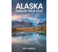 Alaska Guía De Viaje 2026: Paisajes Imponentes, Aventuras Inolvidables y Consejos Prácticos para Explorar el Último Gran Territorio