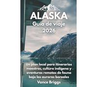 Alaska Guía de viaje 2026: Un plan local para itinerarios maestros, cultura indígena y aventuras remotas de fauna bajo las auroras boreales (Spanish Edition)
