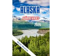 ALASKA Guía de viajes 2025: Todo lo que necesitas para una aventura inolvidable en Alaska: descubre los mejores lugares, experiencias y consejos para que tu viaje sea realmente memorable.
