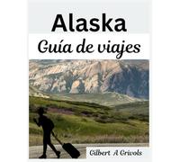 Alaska Guía de viajes: Un compañero completo para turistas y nuevos visitantes.