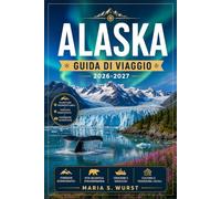 ALASKA GUIDA DI VIAGGIO 2026-2027: Da Anchorage a Denali con itinerari regionali, crociere sui ghiacciai, parchi nazionali e avvistamento della fauna selvatica.