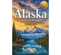 Alaska Guida di Viaggio 2026-2027: Denali, Ghiacciai e il Passaggio Interno: Un Manuale Completo su Parchi Nazionali, Fauna Selvatica, Crociere e Avventure Autentiche