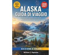 ALASKA GUIDA DI VIAGGIO 2026-2027: On the road, porti crocieristici, parchi nazionali, fauna selvatica, ghiacciai, cucina locale, stagioni e itinerari da Anchorage a Fairbanks