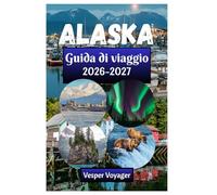 Alaska Guida di viaggio 2026-2027: Svela i segreti del fiordo di Kenai, il silenzio della vetta del Denali, i passaggi della baia dei ghiacciai e le ... della corsa all'oro dell'ultima frontiera.