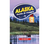 ALASKA Guida di viaggio 2026: Percorsi sui ghiacciai, dove alloggiare, regioni faunistiche, piccoli borghi e consigli di viaggio per un viaggio epico attraverso l'ultima frontiera