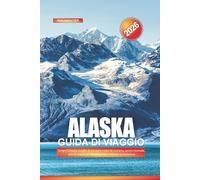 ALASKA Guida di viaggio 2026: Scopri l'Alaska: luoghi di vacanza, rotte di crociera, aurora boreale, parchi nazionali dei ghiacciai e attività avventurose