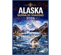 ALASKA GUIDA DI VIAGGIO 2026: Scopri paesaggi incontaminati attraverso percorsi panoramici, strategie per l'avvistamento della fauna selvatica, soste ... per un'esplorazione senza stress.