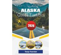 ALASKA GUIDA TURISTICA 2026: "L'ultimo compagno di avventure del 2026 per esplorare i parchi nazionali, i viaggi panoramici, i tour della fauna selvatica e le esperienze dell'aurora boreale"