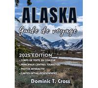 ALASKA Guide de voyage 2025: Explorez des destinations hors des sentiers battus, des campings isolés en pleine nature et des sources chaudes cachées ... pour des aventures authentiques en Alaska