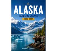 ALASKA GUIDE DE VOYAGE 2026-2027: D'Anchorage à Denali, avec des itinéraires régionaux, des croisières sur les glaciers, des parcs nationaux et l'observation de la faune.