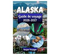 Alaska Guide de voyage 2026-2027: Découvrez les secrets des fjords de Kenai, le silence du sommet du Denali, les passages de Glacier Bay et les villes ... la ruée vers l'or de la dernière frontière.