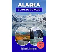ALASKA GUIDE DE VOYAGE 2026-2027: Explorez les parcs nationaux, les glaciers, les croisières, la culture autochtone et les itinéraires du soleil de minuit à travers la dernière frontière.