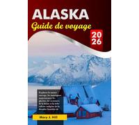 ALASKA Guide de voyage 2026: Explorez la nature sauvage, les montagnes majestueuses, les glaciers, les aventures de la faune et la riche culture indigène de la dernière frontière de l'Amérique