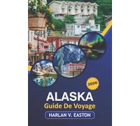Alaska Guide De Voyage 2026: Explorez les parcs nationaux, les sites historiques, les routes panoramiques et les aventures en plein air dans la dernière frontière de l'Amérique