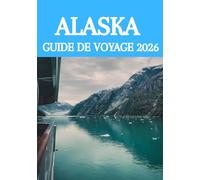ALASKA GUIDE DE VOYAGE 2026: Le guide ultime des initiés pour explorer les glaciers, la faune, les croisières et les trésors cachés de la dernière frontière américaine