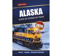 ALASKA GUIDE DE VOYAGE EN TRAIN 2026: Itinéraires ferroviaires panoramiques, vues sur les glaciers, itinéraires et conseils pratiques pour des aventures dans le Nord
