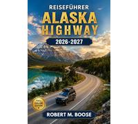 Alaska Highway Reiseführer 2026-2027: Anchorage, Denali, Fairbanks, Seward, die Kenai-Halbinsel, Restaurants und Lodges, Tierbeobachtung und ... und Übernachtungsmöglichkeiten