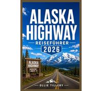ALASKA HIGHWAY REISEFÜHRER 2026: Entdecken Sie ruhige Ausflugsziele abseits der Hauptstraßen, unberührte Naturlandschaften, lokale Restaurants und ... für unabhängige Reisende entwickelt wurden.