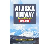 ALASKA Highway TRAVEL GUIDE 2025-2026: A Mile-by-Mile Road Trip Planner to Explore the Last Frontier - Maps, Attractions, Adventures, and Must-See Stops Across British Columbia, Yukon & Alaska