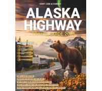 Alaska Highway Travel Guide 2025: The Essential Road Trip Handbook from Dawson Creek to Alaska - Updated Routes, Scenic Stops & Travel Tips for a Seamless Journey