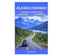 ALASKA HIGHWAY TRAVEL GUIDE 2026: Mile-by-Mile Routes, Scenic Drives, Campgrounds, Fuel Stops, RV & Road Trip, Itineraries, Safety Tips, and Essential ... Travelers (UPDATED TRAVEL COMPANION)