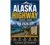 ALASKA HIGHWAY TRAVEL GUIDE 2026: The Complete Road Tripper's Companion from Mile Zero to the Last Frontier
