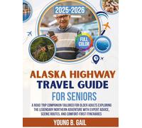 ALASKA HIGHWAY TRAVEL GUIDE FOR SENIORS 2025-2026: A Road Trip Companion Tailored for Older Adults Exploring the Legendary Northern Adventure with ... Scenic Routes, and Comfort-First Itineraries