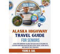 ALASKA HIGHWAY TRAVEL GUIDE FOR SENIORS 2025-2026: A Road Trip Companion Tailored for Older Adults Exploring the Legendary Northern Adventure with ... Scenic Routes, and Comfort-First Itineraries