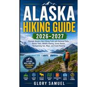 Alaska Hiking Guide 2026-2027: Discover Alaska’s Best Hiking Trails with National Parks, Glacier Treks, Wildlife Viewing, Scenic Routes, Backpacking Tips, Maps, and Travel Planning •The boo