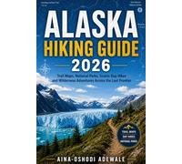 ALASKA HIKING GUIDE 2026: Trail Maps, National Parks, Scenic Day Hikes and Wilderness Adventures Across the Last Frontier (THE TRAIL COMPANION COLLECTION)