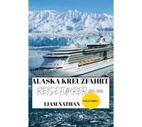 ALASKA KREUZFAHRT REISEFÜHRER 2025/2026 (VOLLFARBIG): Sehenswerte Reiseziele, Abenteueraktivitäten, Wildtiere Und Versteckte Juwelen In Anchorage, Fairbanks, Juneau Und Darüber Hinaus