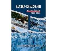 ALASKA-KREUZFAHRT REISEFÜHRER 2026-2027: Navigieren durch Häfen, Wildtiere, Gletscher und Landausflüge entlang der Inside Passage mit praktischen Tipps