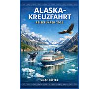 ALASKA-KREUZFAHRT REISEFÜHRER 2026: Erkunden Sie Gletscher und Küstenstädte mit einer detaillierten Reiseroutenplanung, Informationen zu den ... das Bordprogramm für eine reibungslose Reise.