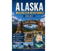 ALASKA MEILENSTEIN REISEFÜHRER 2026/2027: Fahrstrecken, Raststätten und kleine Städte entlang des Weges
