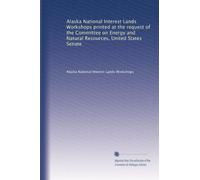Alaska National Interest Lands Workshops printed at the request of the Committee on Energy and Natural Resources, United States Senate: Volume 1