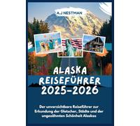 ALASKA REISEFÜHRER 2025-2026: Der unverzichtbare Reiseführer zur Erkundung der Gletscher, Städte und der ungezähmten Schönheit Alaskas (Updated 2026 ... Italian, French, Spanish, Dutch & Japanese))