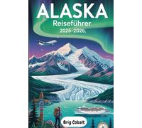 Alaska Reiseführer 2025-2026: Ein detaillierter und praktischer Reiseführer zur Entdeckung des Denali, der Glacier Bay, der Kenai-Fjorde, Juneau, ... der Wildtiersafaris, des indigenen Erbes